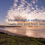 My own digital wellbeing – welcome post from Jess