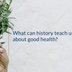 What can history teach us about good health?