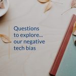 Questions to explore…our negative tech bias
