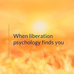 When liberation psychology finds you