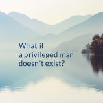 What if a privileged man doesn’t exist?