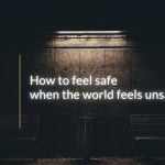 How to feel safe when the world feels unsafe