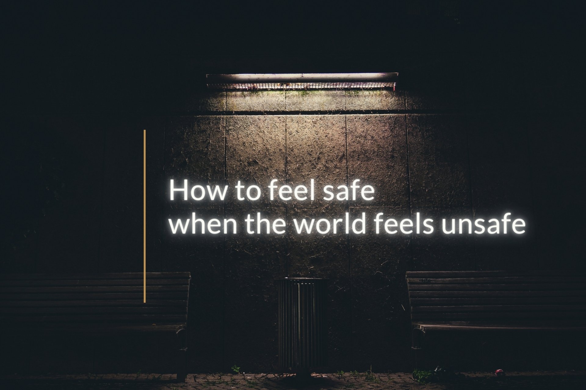 How to feel safe when the world feels unsafe